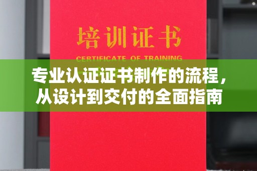 建华专业认证证书制作的流程，从设计到交付的全面指南