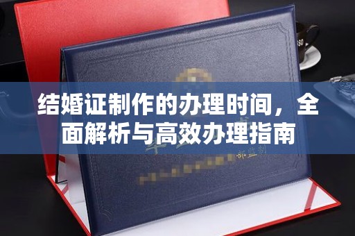 垦利结婚证制作的办理时间，全面解析与高效办理指南